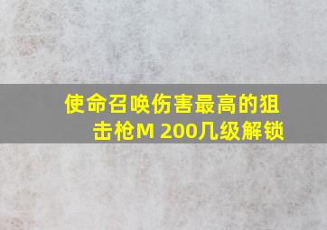 使命召唤伤害最高的狙击枪M 200几级解锁